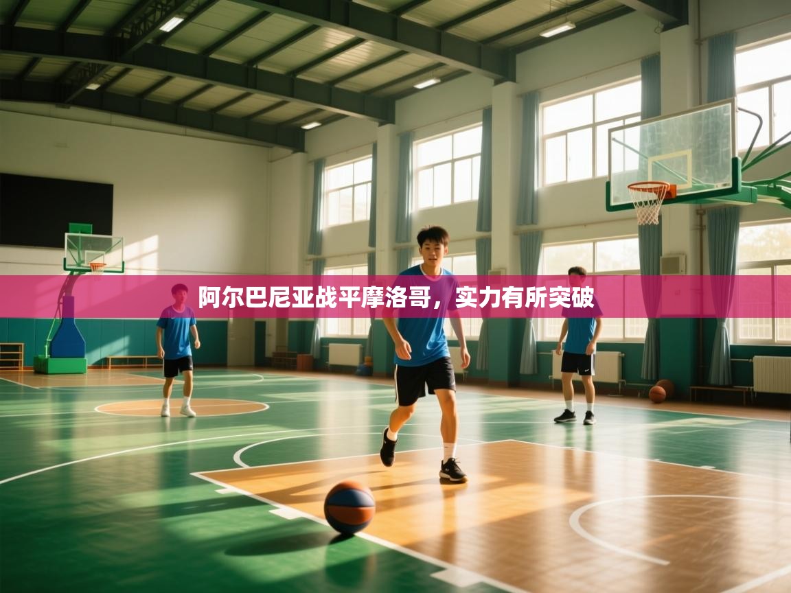 开云体育在线登录-阿尔巴尼亚战平摩洛哥,实力有所突破 第2张