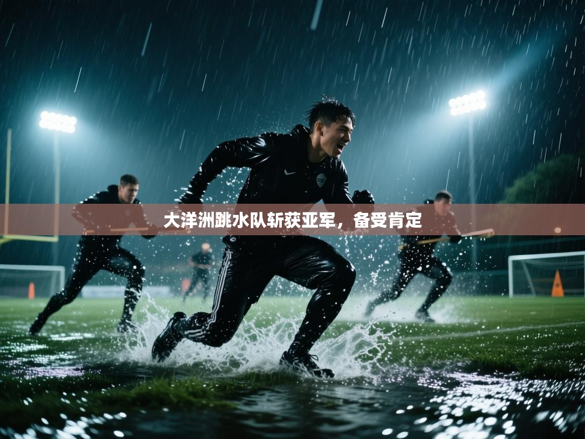 开云体育app官网下载地址-大洋洲跳水队斩获亚军,备受肯定 第4张