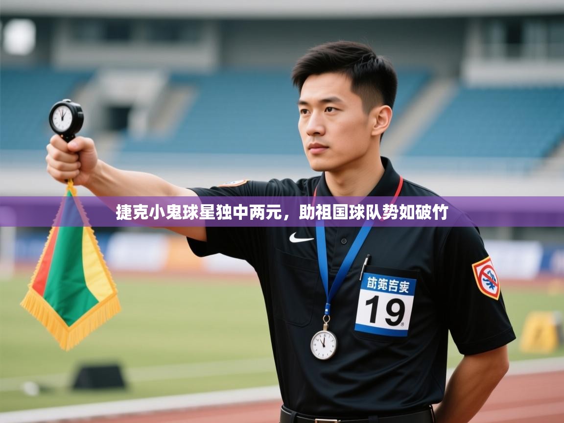 开云赛事直播-捷克小鬼球星独中两元，助祖国球队势如破竹  第2张