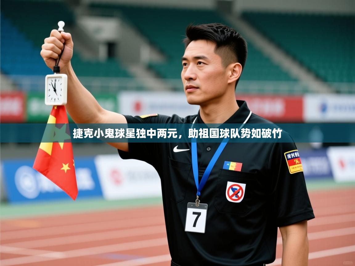 开云赛事直播-捷克小鬼球星独中两元，助祖国球队势如破竹  第3张