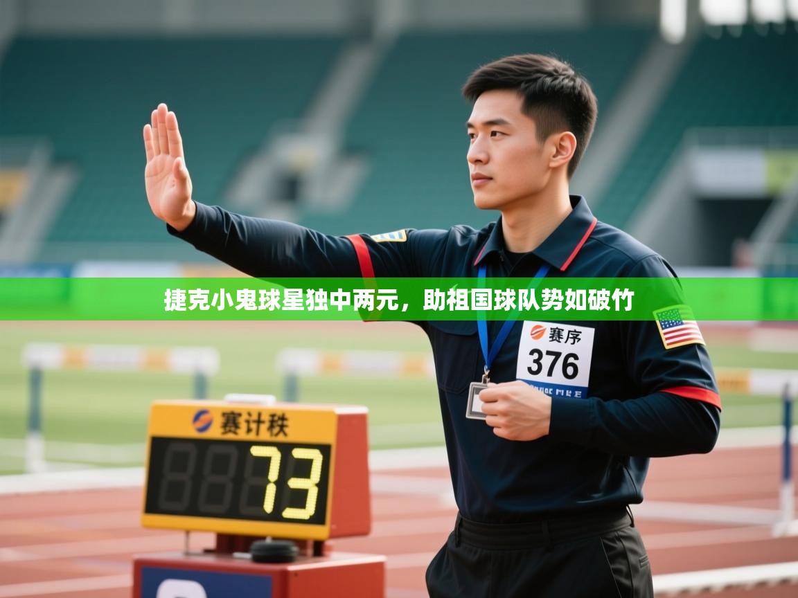 开云赛事直播-捷克小鬼球星独中两元，助祖国球队势如破竹  第4张