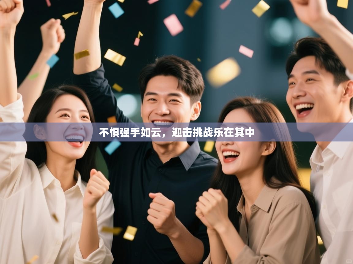 云开体育app登录入口-不惧强手如云，迎击挑战乐在其中  第1张