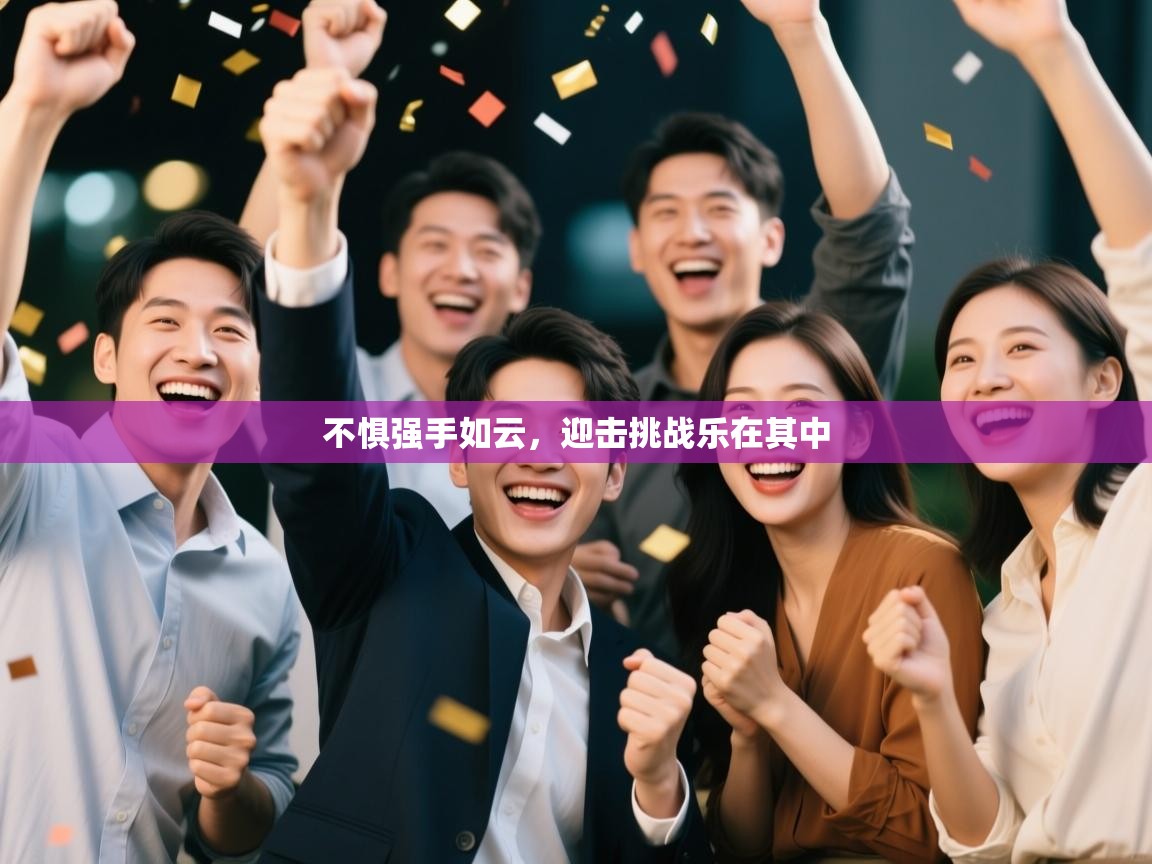 云开体育app登录入口-不惧强手如云，迎击挑战乐在其中  第2张