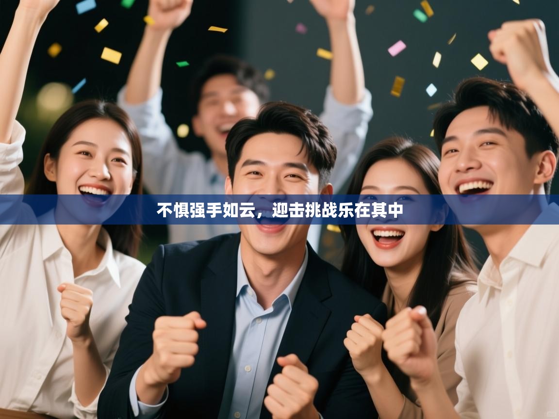 云开体育app登录入口-不惧强手如云，迎击挑战乐在其中  第3张