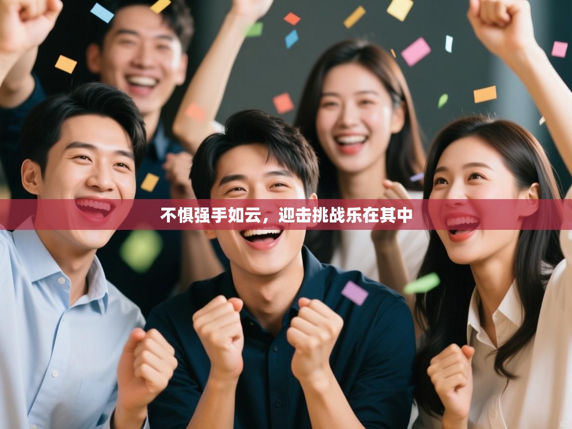 云开体育app登录入口-不惧强手如云，迎击挑战乐在其中  第4张