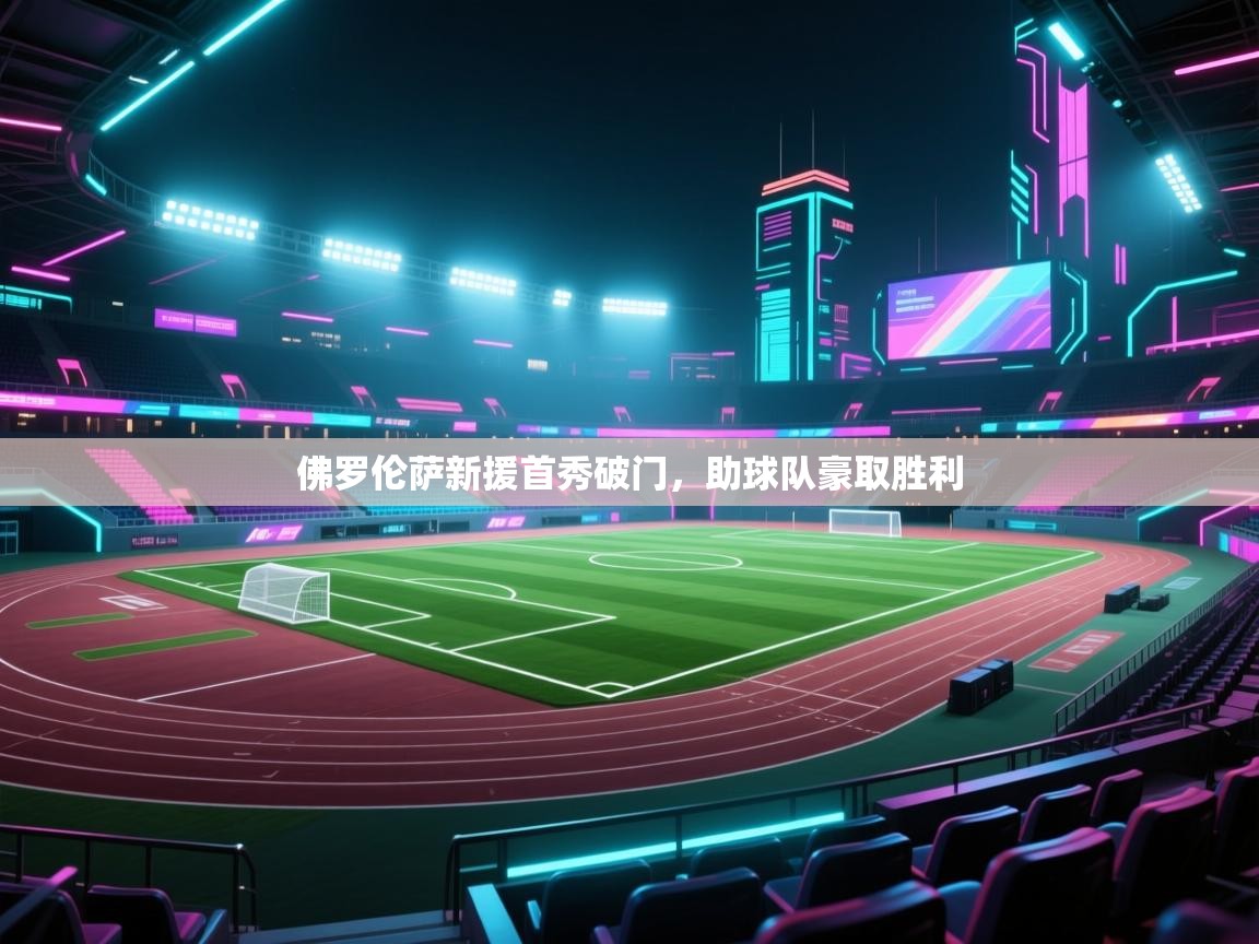 开云体育工单提交入口-佛罗伦萨新援首秀破门，助球队豪取胜利  第2张