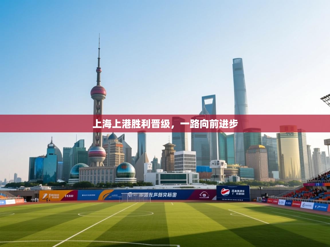 云开体育官网入口-上海上港胜利晋级，一路向前进步  第1张