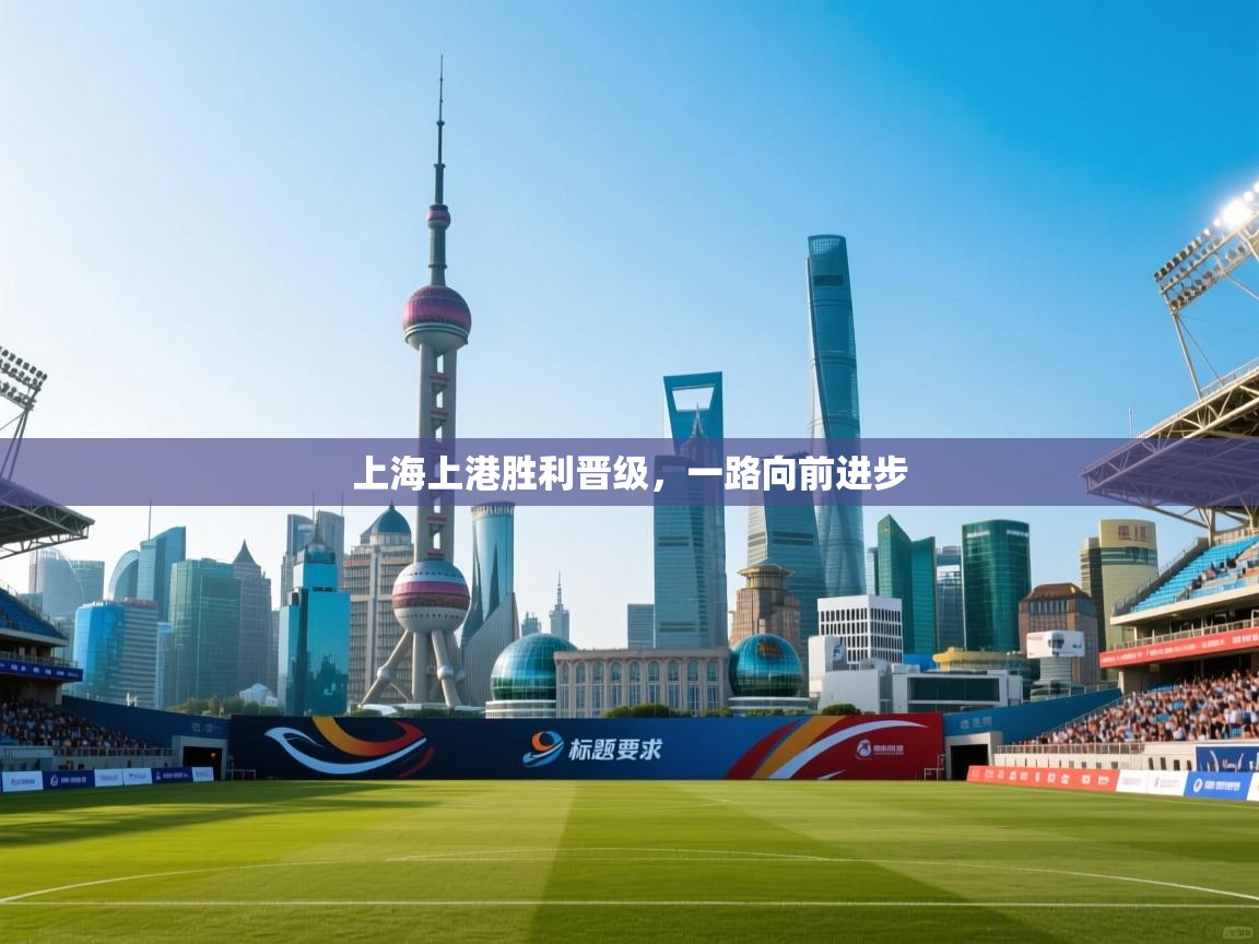 云开体育官网入口-上海上港胜利晋级，一路向前进步  第3张