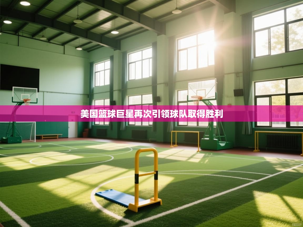 开云体育VIP权益说明-美国篮球巨星再次引领球队取得胜利  第2张