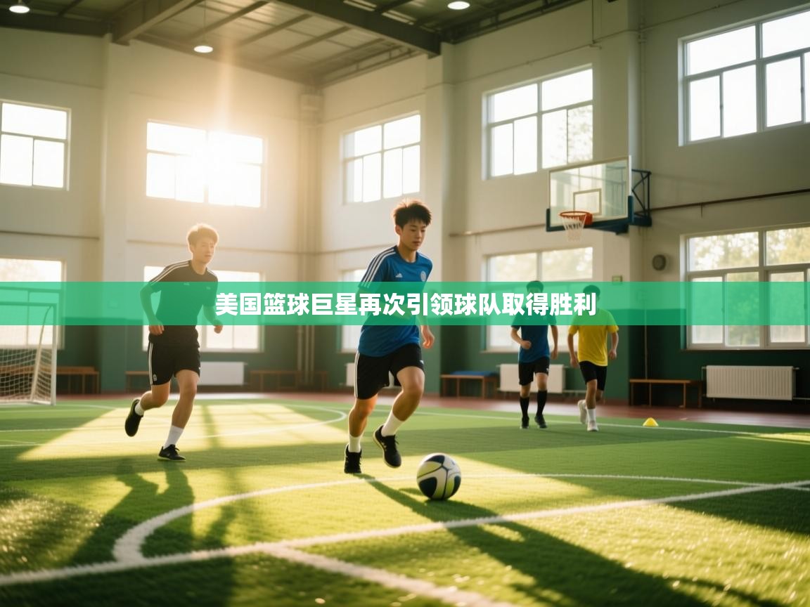 开云体育VIP权益说明-美国篮球巨星再次引领球队取得胜利  第1张