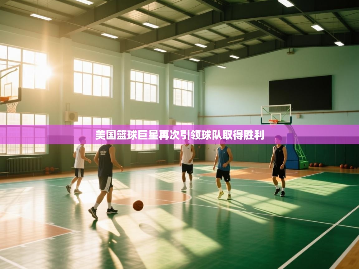 开云体育VIP权益说明-美国篮球巨星再次引领球队取得胜利  第4张