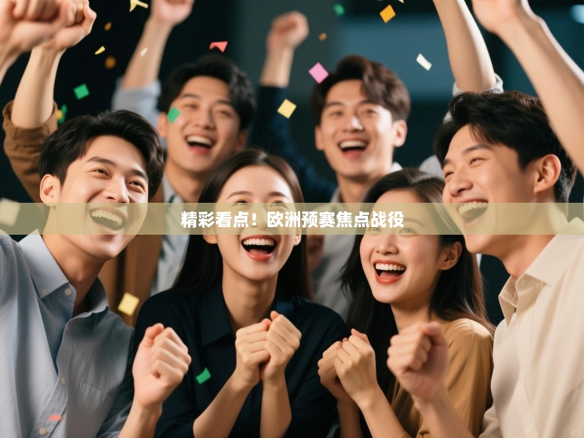 开云赛事直播-精彩看点!欧洲预赛焦点战役 第4张