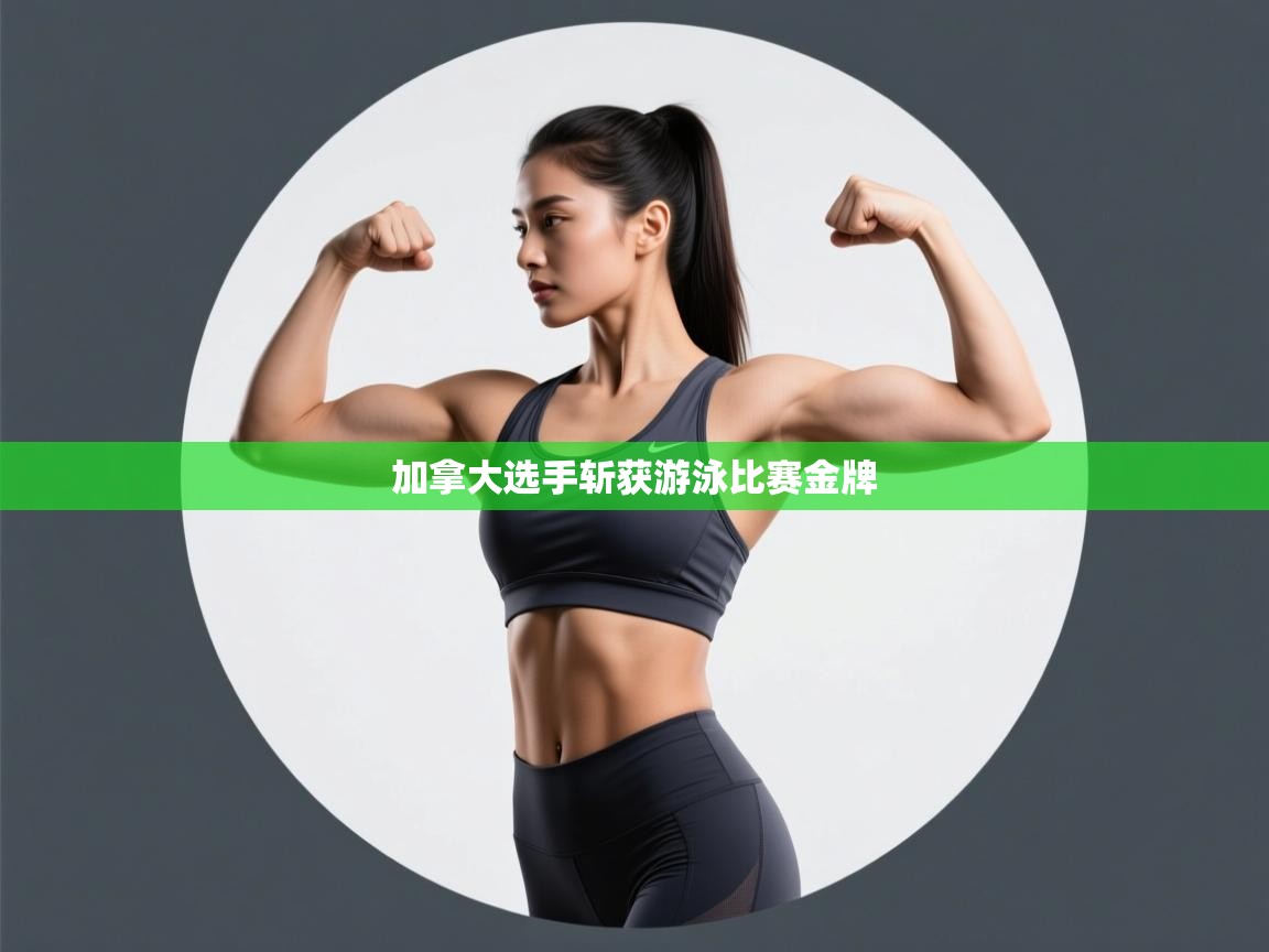 开云体育入口手机版-加拿大选手斩获游泳比赛金牌  第3张