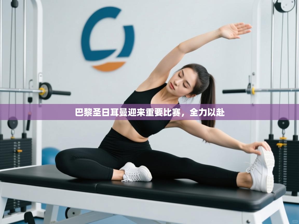 开云体育极速下载镜像-巴黎圣日耳曼迎来重要比赛，全力以赴  第1张