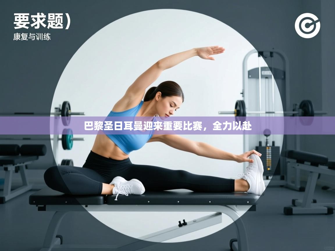 开云体育极速下载镜像-巴黎圣日耳曼迎来重要比赛，全力以赴  第4张