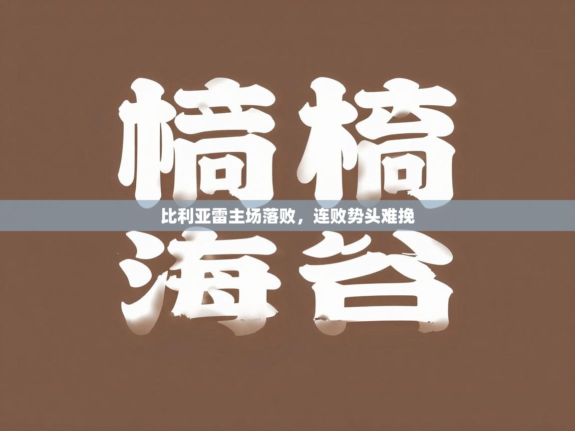 开云体育会员VIP开通-比利亚雷主场落败，连败势头难挽  第2张